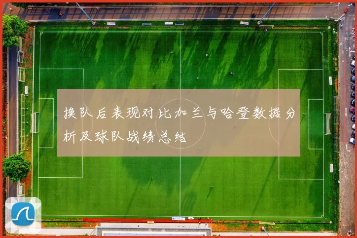 换队后表现对比加兰与哈登数据分析及球队战绩总结
