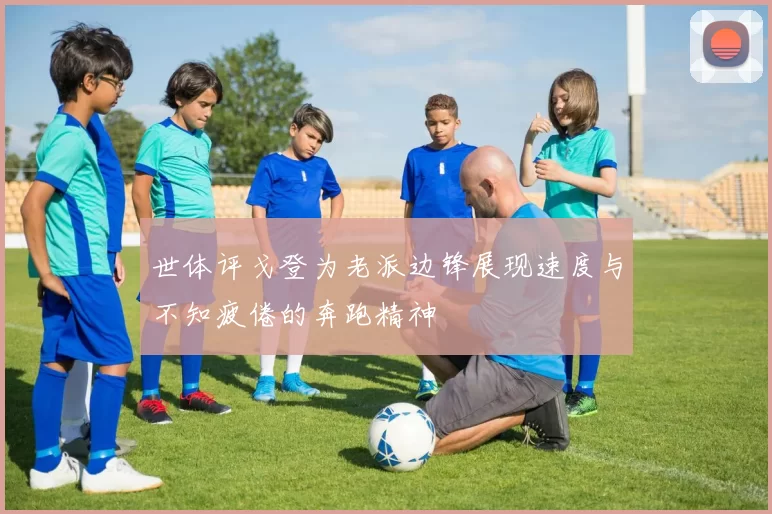 世体评戈登为老派边锋展现速度与不知疲倦的奔跑精神