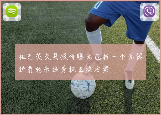 祖巴茨交易报价曝光包括一个无保护首轮和选秀权互换方案