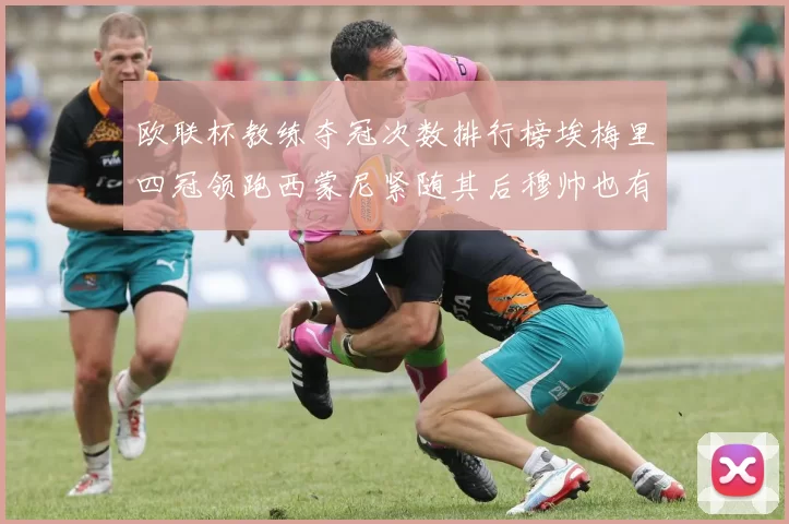 欧联杯教练夺冠次数排行榜埃梅里四冠领跑西蒙尼紧随其后穆帅也有一冠