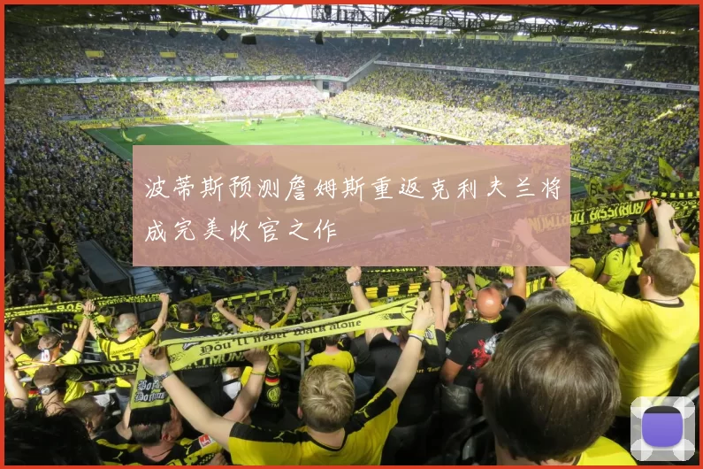 波蒂斯预测詹姆斯重返克利夫兰将成完美收官之作