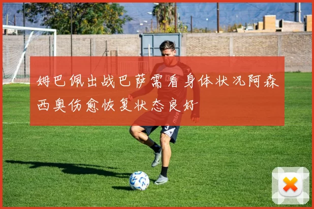 姆巴佩出战巴萨需看身体状况阿森西奥伤愈恢复状态良好