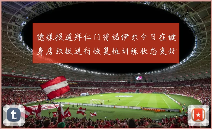德媒报道拜仁门将诺伊尔今日在健身房积极进行恢复性训练状态良好