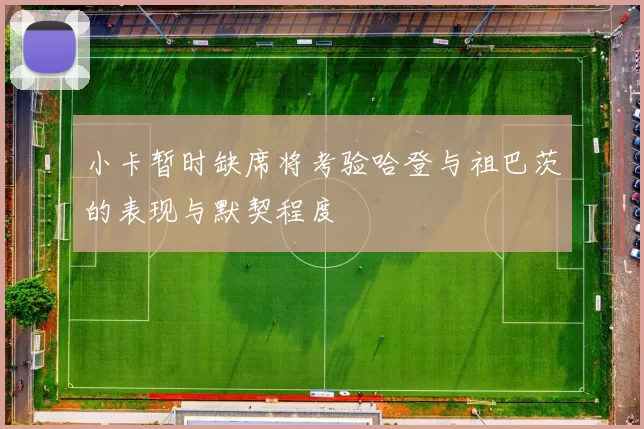 小卡暂时缺席将考验哈登与祖巴茨的表现与默契程度