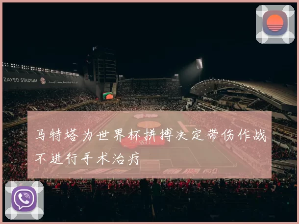 马特塔为世界杯拼搏决定带伤作战不进行手术治疗