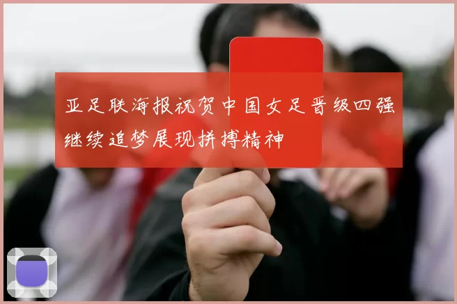 亚足联海报祝贺中国女足晋级四强继续追梦展现拼搏精神