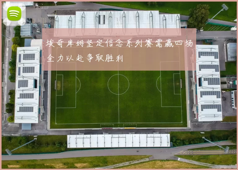 埃奇库姆坚定信念系列赛需赢四场全力以赴争取胜利